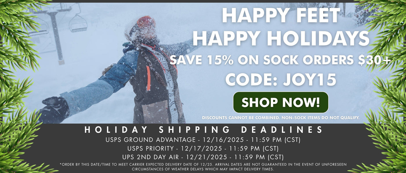 Happy feet. happy holidays. Take 15% off sock orders $30+! Code: JOY15. *Discounts cannot be combined. Non-sock items do not qualify.
Holiday shipping deadlines:
USPS Ground Advantage: 12/16/2025 - 11:59 pm (CST)
USPS Priority: 12/17/2025 - 11:59 pm (CST)
UPS 2nd Day Air: 12/21/2025 - 11:59 pm (CST)
*Order by this date/time to meet carrier expected delivery date of 12/25. Arrival dates are not guaranteed in the event of unforeseen circumstances or weather delays which may impact delivery times.