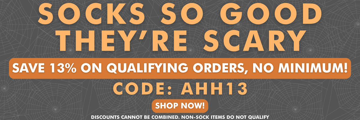 Socks so good, they're scary. Save 13% on qualifying orders, no minimum! Code: AHH13. Shop now! Discounts cannot be combined. Non-sock items do not qualify.