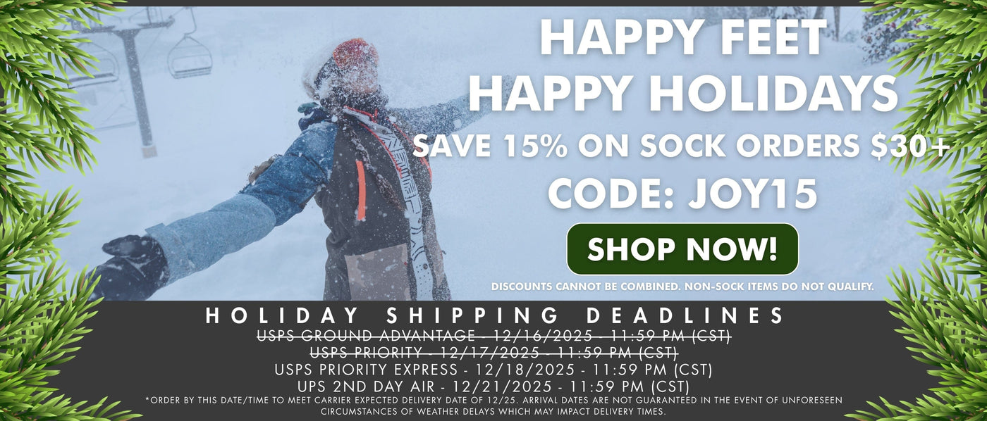 Take 15% off sock orders $30+! Code: JOY15. *Discounts cannot be combined.

Holiday shipping deadlines:
USPS Ground Advantage: 12/16/2025 - 11:59 pm (CST)
USPS Priority: 12/17/2025 - 11:59 pm (CST)
USPS Priority Express - 12/18/2025 - 11:59 pm (CST)
UPS 2nd Day Air: 12/21/2025 - 11:59 pm (CST)

*Order by this date/time to meet carrier expected delivery date of 12/25. Arrival dates are not guaranteed in the event of unforeseen circumstances or weather delays which may impact delivery times.